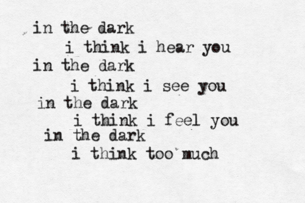 in the dark i think i hear you in the dark i think i see you in the dark i think i feel you in the dark i think too much 