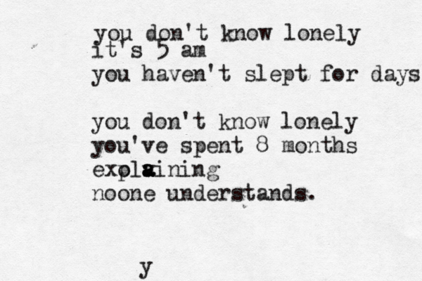 you don't know lonely it's 5 am you haven't slept for days you don't know lonely you've spent 8 months exola p vi a a a ning noone understands. y 