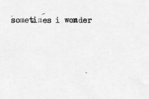 sometimes i wonder 