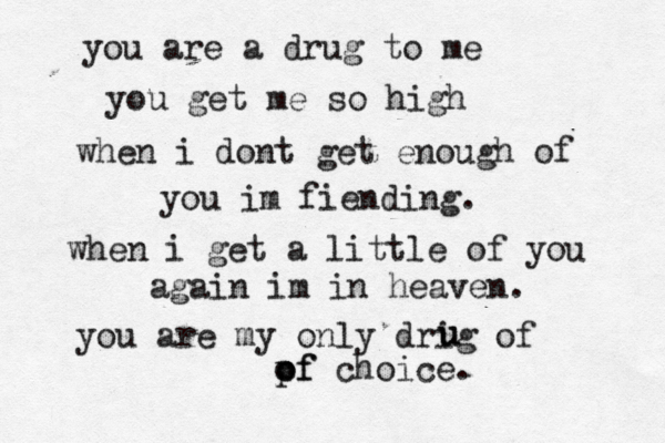 you are a drug to me you get me so high when i dont get enough of you im fiending. when i get a little of you again im in heaven. you are my only drig of u u pf o of choice. 