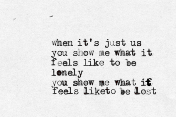 when it's just us you show me what it feels like to be lonely you show me what if t t t t feels like o t be lost 