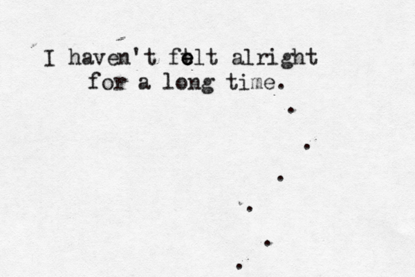 I haven't fe t e elt alright for a long time. . . . . . . 