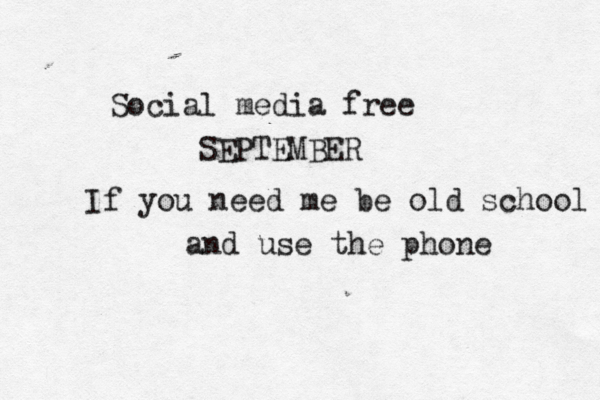 Social media free SEPTEMBER If you need me be old school and use the phone 