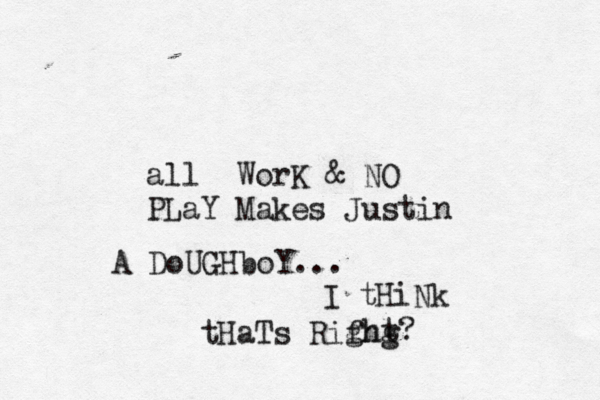 all WorK & NO PLaY Makes Justin A DoUGHboY... I tHiNk tHaTs Rifhg ght?