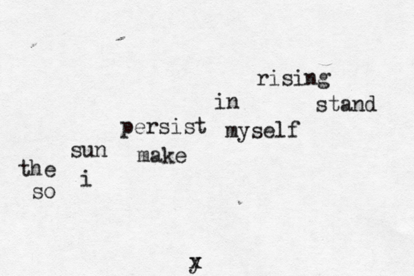 the sun persist in rising so i make myself stand y x