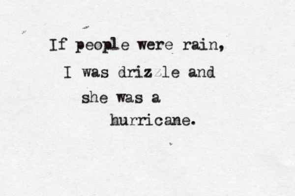 If people were rain, I was drizzle and she was a hurricane. 