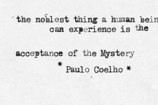 the noblest thing a human being can experience is acceptance of the Mystery the Paulo Coelho~* * 