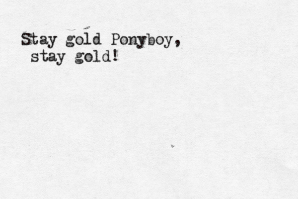 Stay gold Ponyboy, stay gold! 