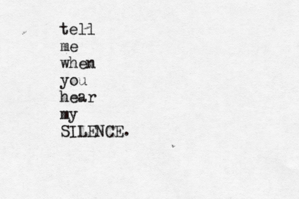 tell me when you hear my SILENCE. 