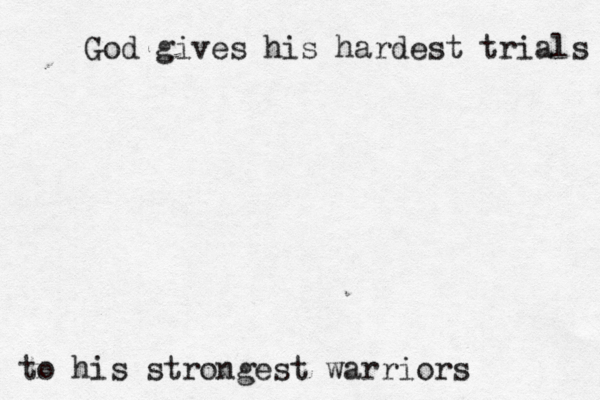 God gives his hardest trials to his strongest warriors 