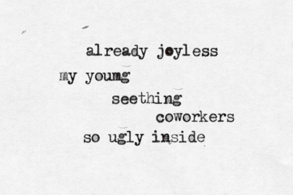 already joyless my youmg seething coworkers so ugly inside