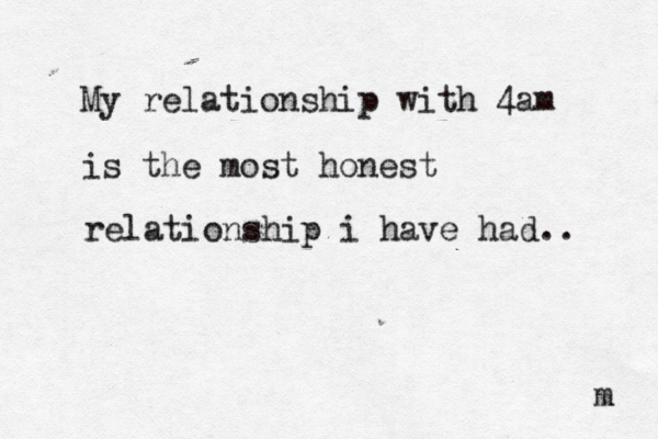 My relationship with 4am is the most honest relationship i have had.. m 