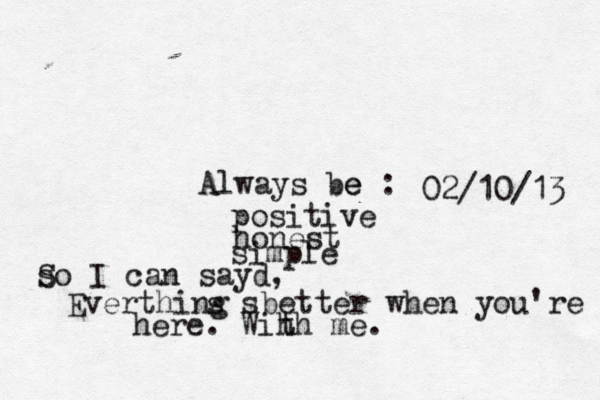 Always be e : positive honest simple s So I can sayd, Everthing´ ńs sbetter when you're here. Wih th me. 02/10/13 