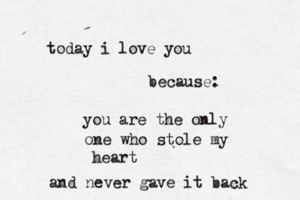 today i love you because: you are the only one who stole my heart and never gave it back 