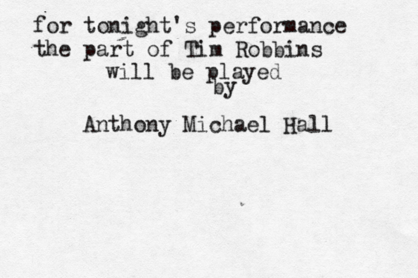 for tonight's performance the part of Tim Robbins will be played by Anthony Michael Hall