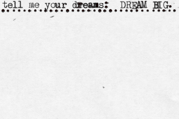 tell me your drea e m ms s: .................................. DREAM BIG. 