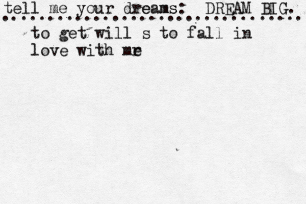 tell me your drea e m ms s: .................................. DREAM BIG. to get will s to fall in love with mr e