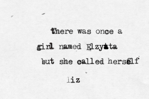 t There was once a girl named Elzyt a a ata but she ca e lled herse f elf liz 
