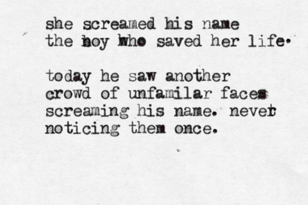 she screamed his name the n boy h who saved her life today he saw another crowd of unfamilar faces screaming his name. nevet r noticing them once . . 