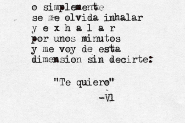 o simplemente se me olvida inhalar y e x h a l a r por unos minutos y me voy de esta dimension sin decirte: "Te quiero" -Vl