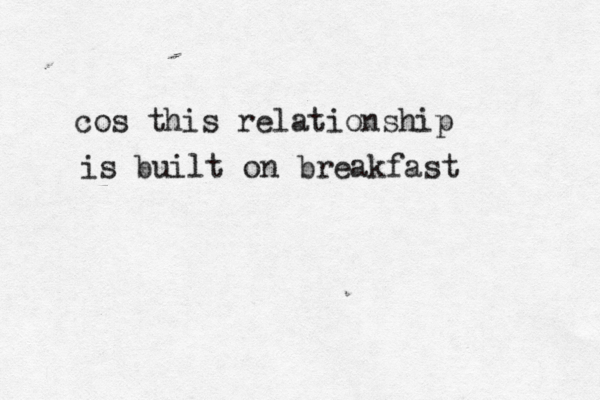 cos this relationship is built on breakfast