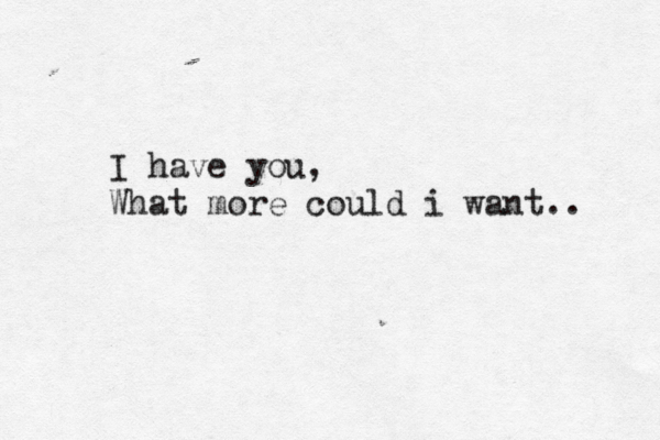 I have you, What more could i want.. 