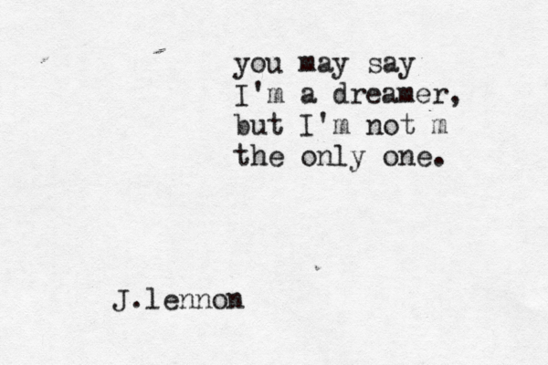 you may say I'm a dreamer, but I'm not m the only one. J.lennon