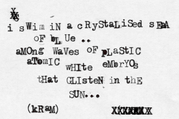 o C X i s W i m i N a c R y StaL iS ed s E a oF b L U e .. A aM0 n g WaVes oF pL aStIC aTomIC wHIte eMbrY0 s tHat GLIsteN in thE SUN... (kar R RA AM XXXXXX XXXXXXX X X X (kR a M) 