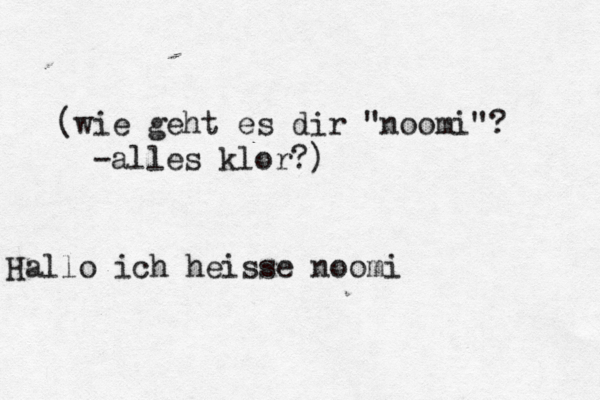 Hallo ich heiß ß ß sse noomi (wie geht es dir "noomi"? -alles klor?)