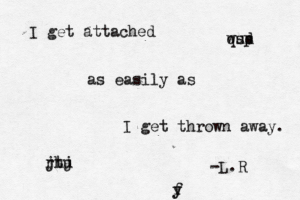 I get attached as easily as I get thrown away. -L.R f y y jhj u t r up d s s w q 