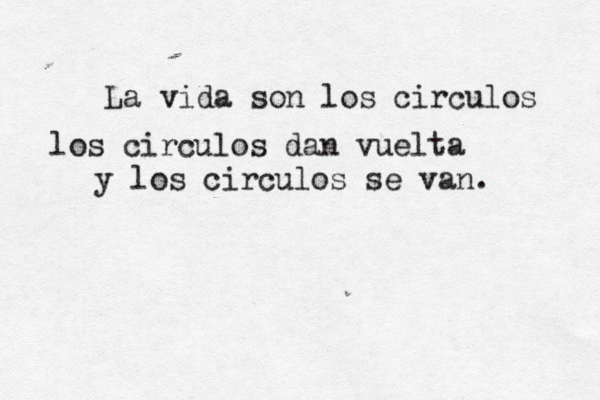 La vida so n los circulos los circulos dan vuelta y los circulos se van. 