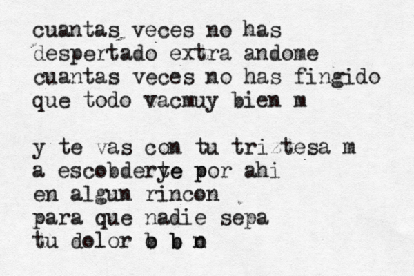 cuantas veces no has despertado extrañandome cuantas veces no has fingido que todo vacmuy bien m y te vas con tu triztesa m a escobderye p te por ahi en algun rincon para que nadie sepa tu dolor b b n o b o