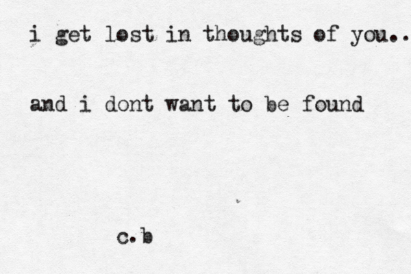 i get lost in thoughts of you.. and i dont want to be found c.b 