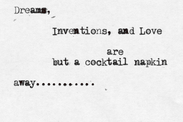 Dreams , Inventions, and Love are but a cocktail napkin away...........