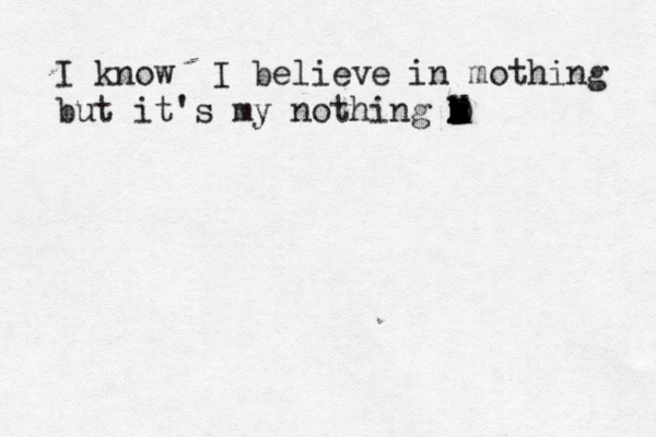 I know I believe in mothing but it's my nothing m b k x X D M R 