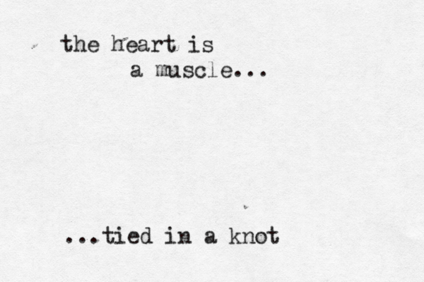 the heart is a muscle... ...tied in a knot 