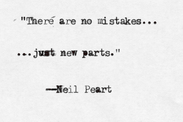 "There are no mistakes... just ... v new parts." Neil Peart - -- 