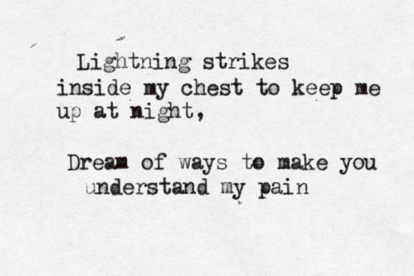 Lightning strikes inside my chest to keep me up at night, Dream of ways to make you understand my pain 