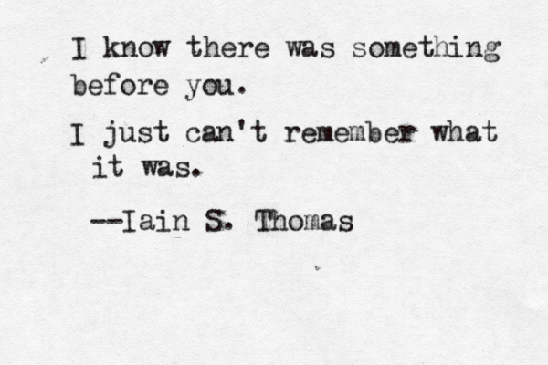 I know there was something before you. I just can't remember what it was. --Iain S. Thomas 