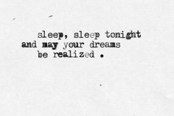 sleep, sleep tonight and may your dreams be realized . 