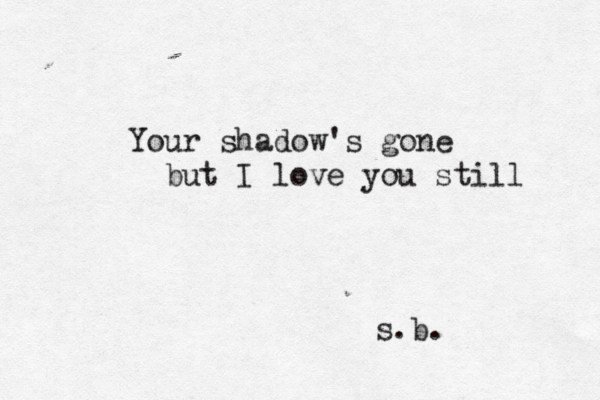 Your shadow's gone but I love you still s.b.