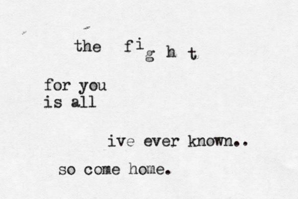 the f i g h t for you is all ive ever known.. so come home. 