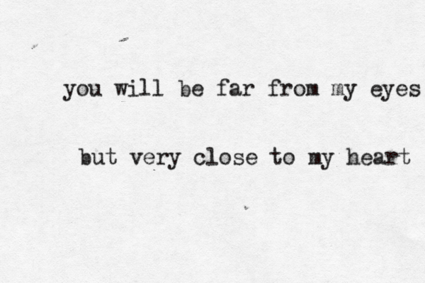 you will be far from my eyes but very close to my heart 