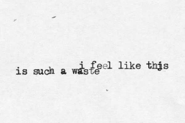 i feel like thjs i is such a waste