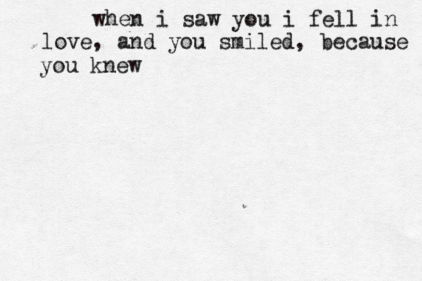 when i saw you i fell in love, and you smiled, because you knew 
