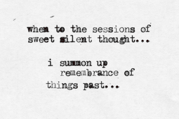 when to the sessions of sweet silent thought... i summon up remembrance of things past...