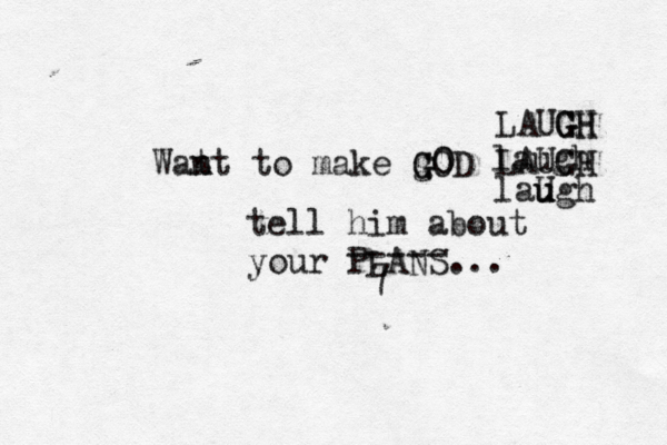 Kill Me Softly I have Nowhere re whe e e to RUN N N Wat n nt to make GOD 0 0 g G laugh tell him about your PLANS... LAUGH LAUGH G GH laugh u u U ----- 7 