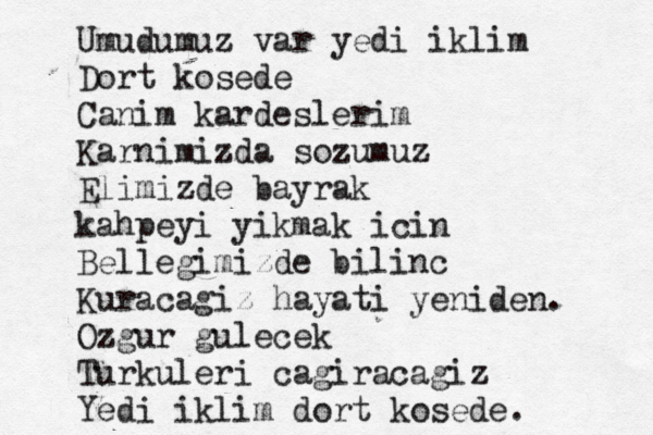 Umudumuz var yedi iklim Dort kosede Canim kardeslerim Karnimizda sozumuz Elimizde bayrak kahpeyi yikmak icin Bellegimizde bilinc Kuracagiz hayati yeniden. Ozgur gulecek Turkuleri cagiracagiz Yedi iklim dort kosede.