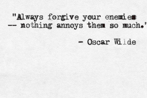 @"Always forgive your enemies -- nothing annoys them so much." - Oscar Wilde 