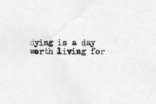 dying is a day worth living for 